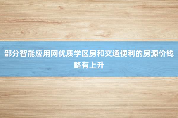 部分智能应用网优质学区房和交通便利的房源价钱略有上升