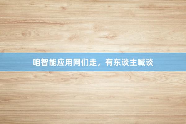 咱智能应用网们走,有东谈主喊谈