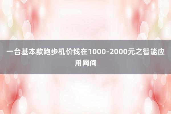 一台基本款跑步机价钱在1000-2000元之智能应用网间