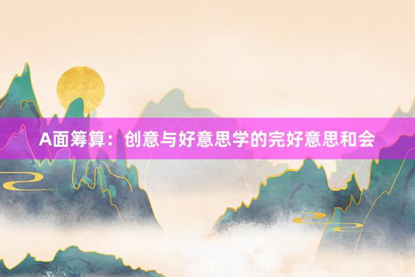 A面筹算:创意与好意思学的完好意思和会