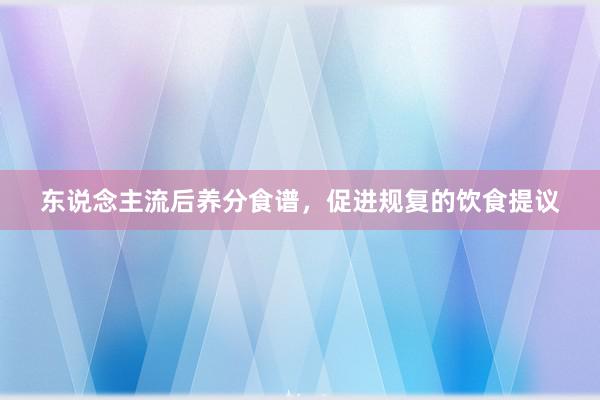 东说念主流后养分食谱，促进规复的饮食提议