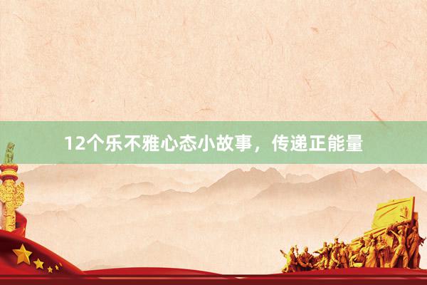 12个乐不雅心态小故事，传递正能量